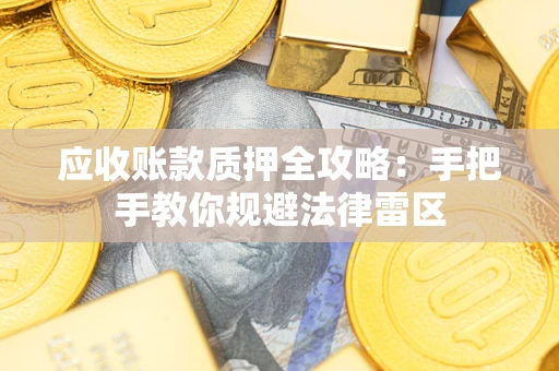 武汉应收账款质押全攻略：手把手教你规避法律雷区