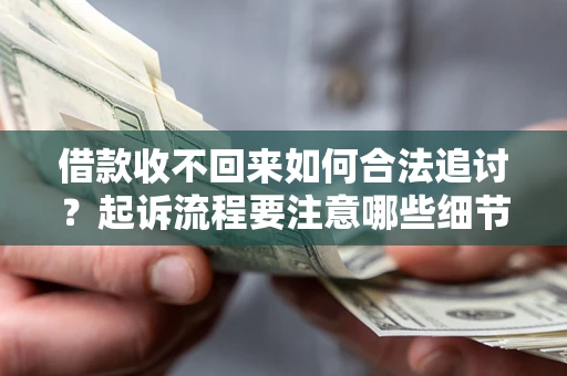 武汉借款收不回来如何合法追讨？起诉流程要注意哪些细节？