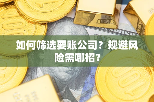 武汉如何筛选要账公司？规避风险需哪招？