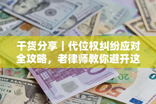 武汉干货分享｜代位权纠纷应对全攻略，老律师教你避开这5大雷区