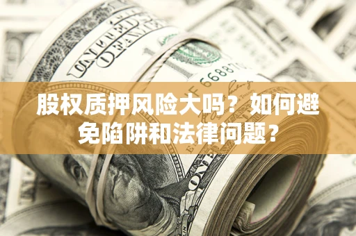 武汉股权质押风险大吗？如何避免陷阱和法律问题？