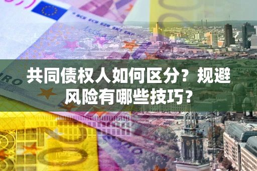 武汉共同债权人如何区分？规避风险有哪些技巧？