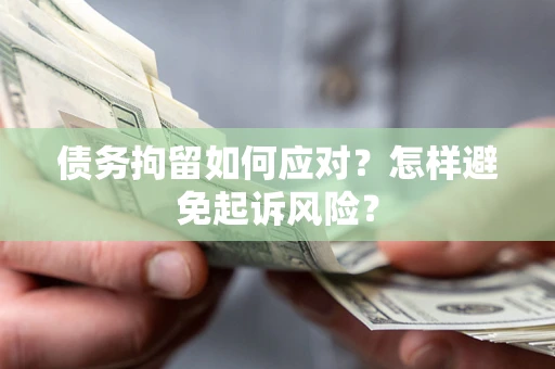武汉债务拘留如何应对？怎样避免起诉风险？