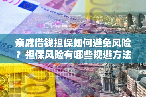 武汉亲戚借钱担保如何避免风险？担保风险有哪些规避方法？