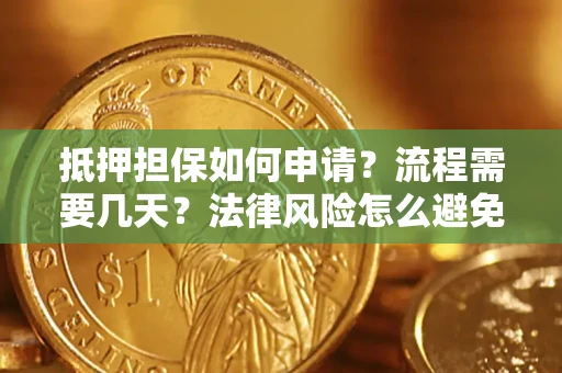 武汉抵押担保如何申请？流程需要几天？法律风险怎么避免？避坑指南