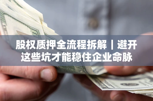 武汉股权质押全流程拆解｜避开这些坑才能稳住企业命脉