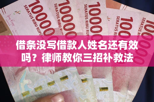 武汉借条没写借款人姓名还有效吗？律师教你三招补救法