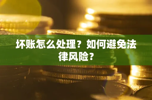 武汉坏账怎么处理？如何避免法律风险？