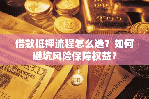 武汉借款抵押流程怎么选？如何避坑风险保障权益？