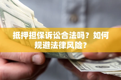 武汉抵押担保诉讼合法吗？如何规避法律风险？