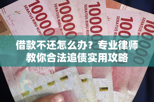 武汉借款不还怎么办？专业律师教你合法追债实用攻略