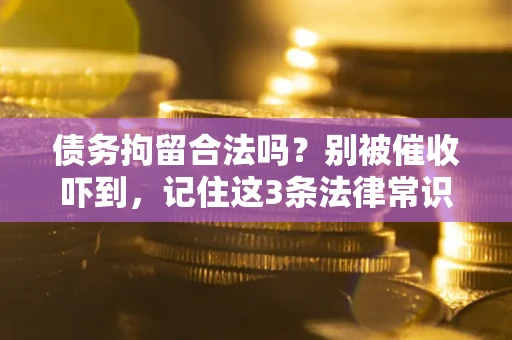 武汉债务拘留合法吗?别被催收吓到,记住这3条法律常识 武汉债务拘留合法吗?别被催收吓到,记住这3条法律常识