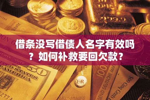 武汉借条没写借债人名字有效吗？如何补救要回欠款？