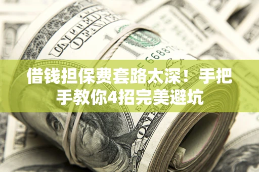 武汉借钱担保费套路太深！手把手教你4招完美避坑