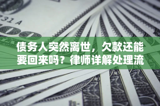 武汉债务人突然离世，欠款还能要回来吗？律师详解处理流程