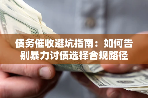 武汉债务催收避坑指南：如何告别暴力讨债选择合规路径