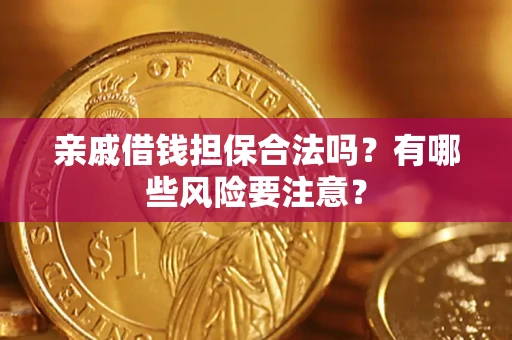 武汉亲戚借钱担保合法吗？有哪些风险要注意？