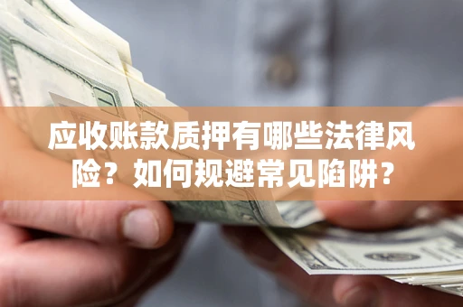 武汉应收账款质押有哪些法律风险？如何规避常见陷阱？