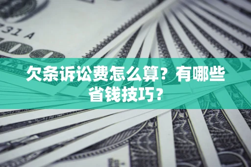 武汉欠条诉讼费怎么算？有哪些省钱技巧？