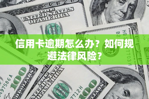 武汉信用卡逾期怎么办？如何规避法律风险？