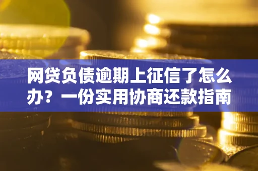武汉网贷负债逾期上征信了怎么办？一份实用协商还款指南请收好
