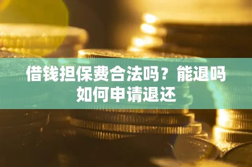 武汉借钱担保费合法吗？能退吗如何申请退还