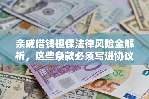武汉亲戚借钱担保法律风险全解析，这些条款必须写进协议