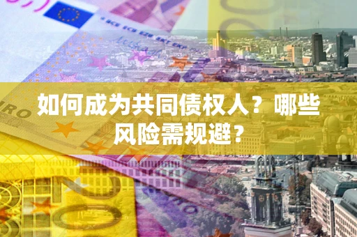 武汉如何成为共同债权人？哪些风险需规避？