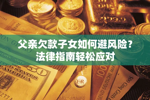 武汉父亲欠款子女如何避风险？法律指南轻松应对