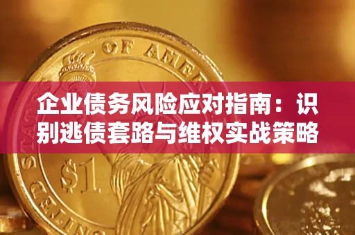 武汉企业债务风险应对指南：识别逃债套路与维权实战策略