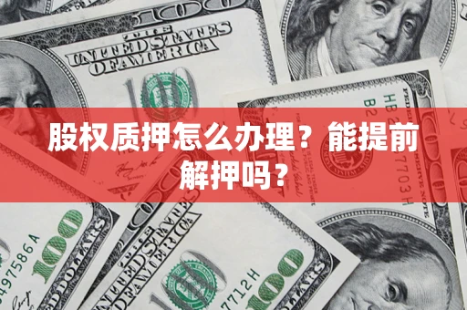 武汉股权质押怎么办理？能提前解押吗？