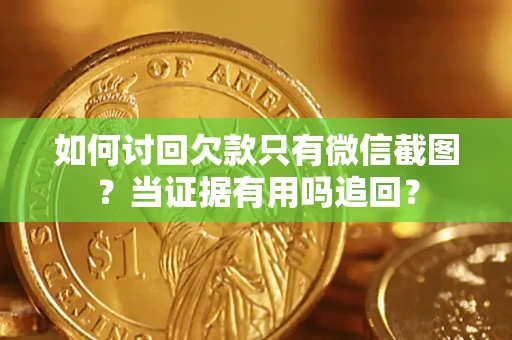 武汉如何讨回欠款只有微信截图？当证据有用吗追回？