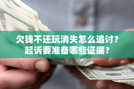 武汉欠钱不还玩消失怎么追讨？起诉要准备哪些证据？