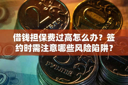 武汉借钱担保费过高怎么办？签约时需注意哪些风险陷阱？