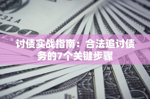 武汉讨债实战指南：合法追讨债务的7个关键步骤