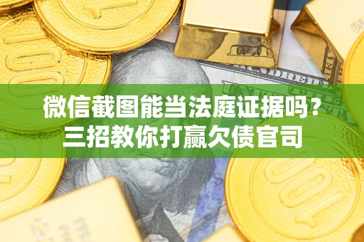武汉微信截图能当法庭证据吗？三招教你打赢欠债官司