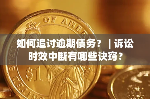 武汉如何追讨逾期债务？ | 诉讼时效中断有哪些诀窍？