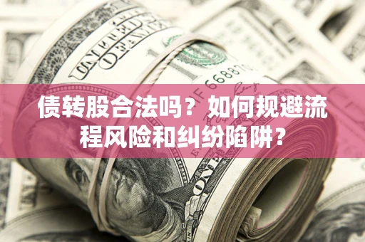 武汉债转股合法吗？如何规避流程风险和纠纷陷阱？