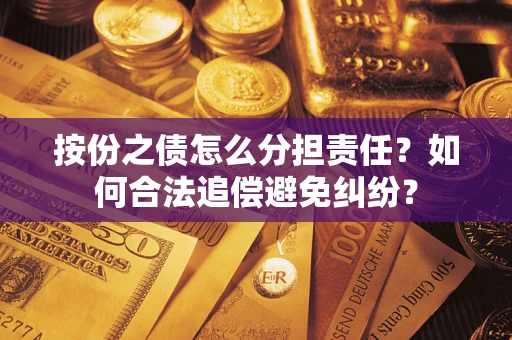 武汉按份之债怎么分担责任？如何合法追偿避免纠纷？