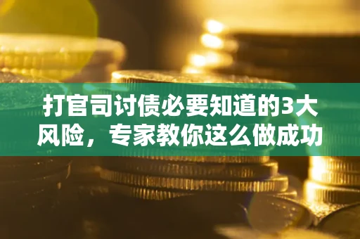 武汉打官司讨债必要知道的3大风险，专家教你这么做成功率飙升