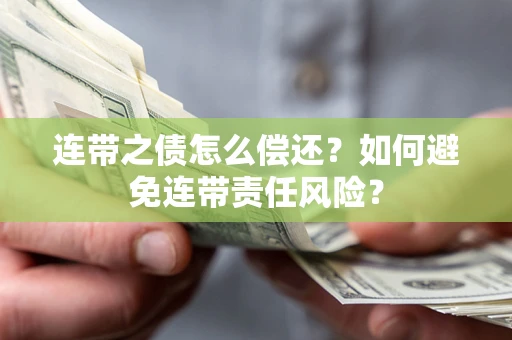 武汉连带之债怎么偿还？如何避免连带责任风险？