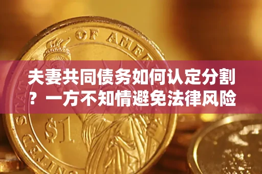 武汉夫妻共同债务如何认定分割？一方不知情避免法律风险必看！