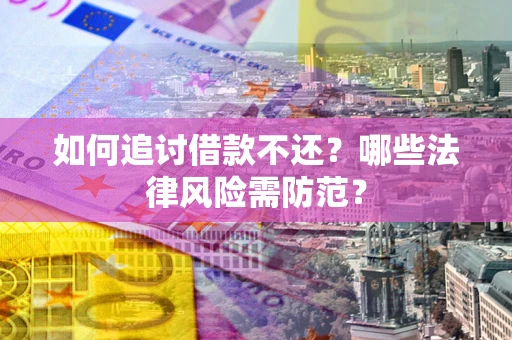 武汉如何追讨借款不还？哪些法律风险需防范？