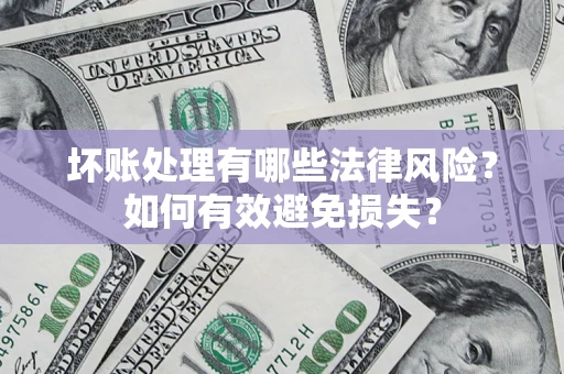 武汉坏账处理有哪些法律风险？如何有效避免损失？