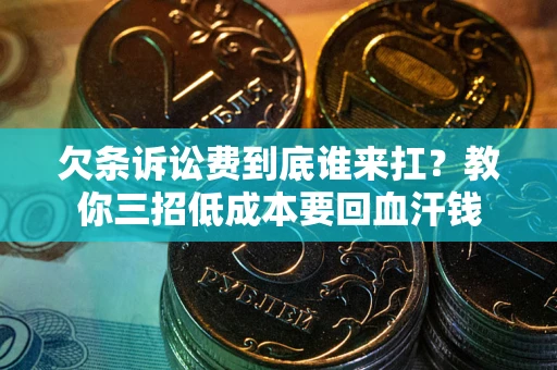 武汉欠条诉讼费到底谁来扛？教你三招低成本要回血汗钱