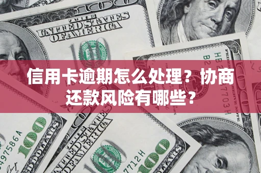 武汉信用卡逾期怎么处理？协商还款风险有哪些？